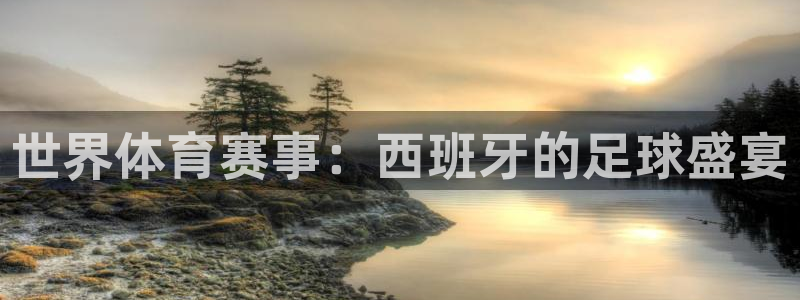 星空体育.：世界体育赛事：西班牙的足球盛宴