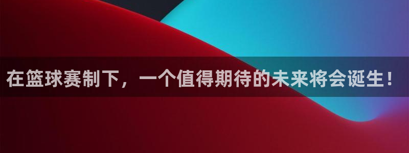 xk星空体育：在篮球赛制下，一个值得期待的未来将会诞生！