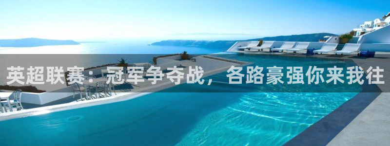 星空·综合体育官网入口：英超联赛：冠军争夺战，各路豪强你来我