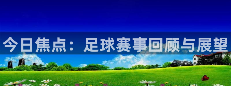 laura woods 天空体育：今日焦点：足球赛事回顾与展