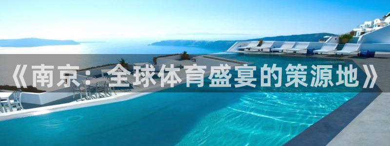 星空综合体育中国：《南京：全球体育盛宴的策源地》