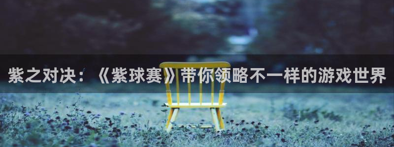 星空体育官网在线：紫之对决：《紫球赛》带你领略不一样的游戏世