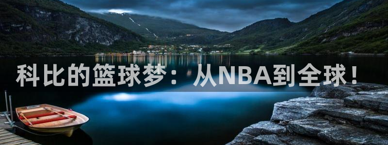 星体体育：科比的篮球梦：从NBA到全球！